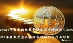 jiaotao早盘区块链最新消息及市场动态/jiaotao2023年
