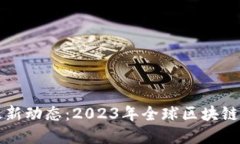 区块链国际最新动态：2023年全球区块链新趋势与