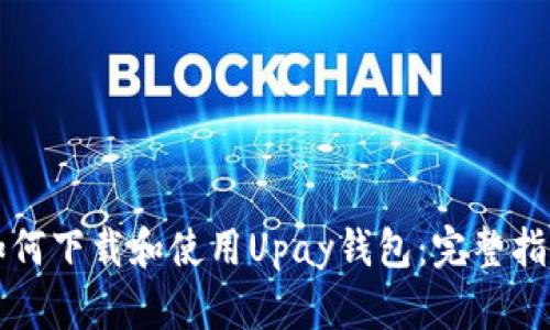 如何下载和使用Upay钱包：完整指南