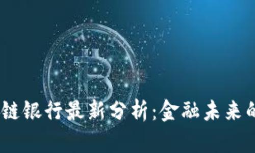 2023年区块链银行最新分析：金融未来的趋势与机遇