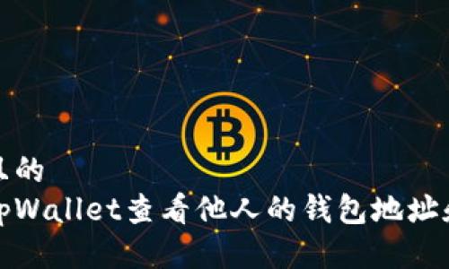 思考一个且的  
如何通过tpWallet查看他人的钱包地址和交易信息