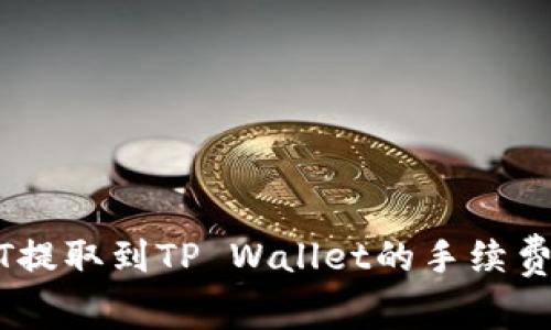 USDT提取到TP Wallet的手续费详解