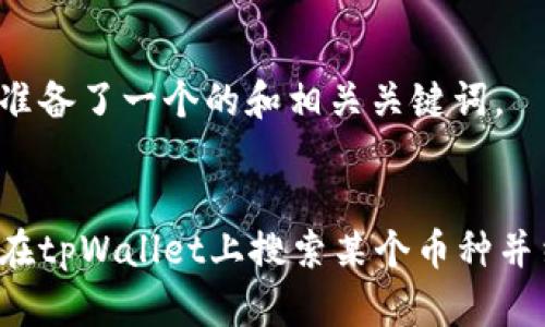 为您准备了一个的和相关关键词。


怎样在tpWallet上搜索某个币种并结果？