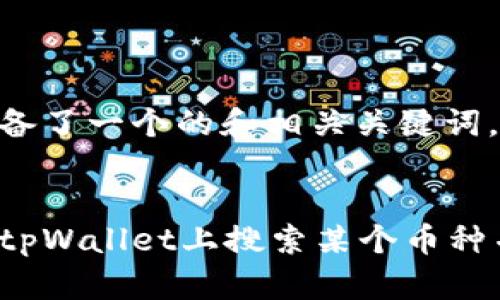 为您准备了一个的和相关关键词。


怎样在tpWallet上搜索某个币种并结果？