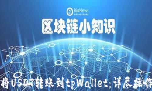 
如何将USDT转账到tpWallet：详尽操作指南