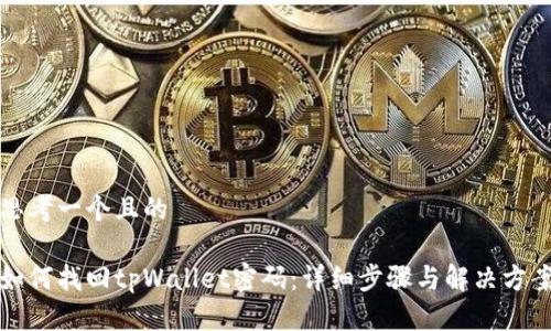 思考一个且的

如何找回tpWallet密码：详细步骤与解决方案