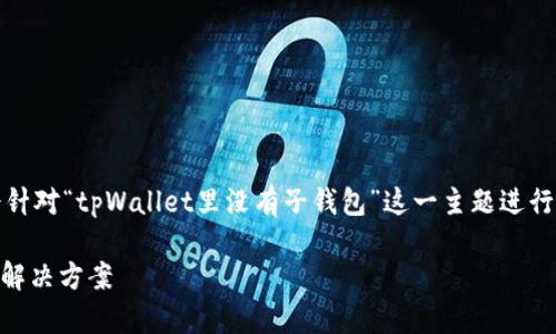 说明：在您提供的和内容要求中，我将会针对“tpWallet里没有子钱包”这一主题进行，并为您构建一个具备深度的内容框架。

tpWallet没有子钱包是怎么回事？探究解决方案