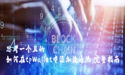 思考一个且的  
如何在tpWallet中添加流通池：完整指南