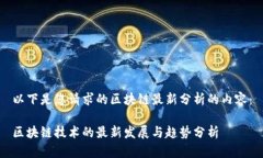 以下是您请求的区块链最新分析的内容：区块链