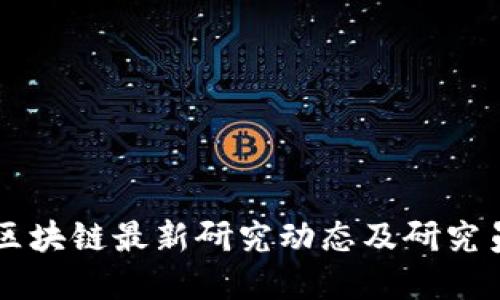 中国区块链最新研究动态及研究员盘点