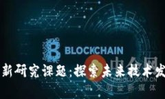 区块链最新研究课题：探索未来技术发展的前沿