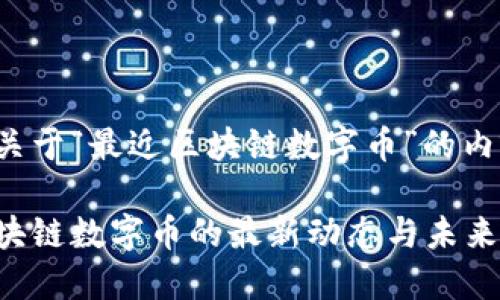 下面是关于“最近区块链数字币”的内容布局。

最近区块链数字币的最新动态与未来趋势