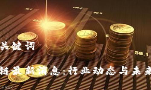 思考的和关键词

阿远区块链最新消息：行业动态与未来趋势分析