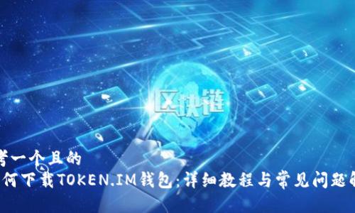 思考一个且的  
 如何下载TOKEN.IM钱包：详细教程与常见问题解答