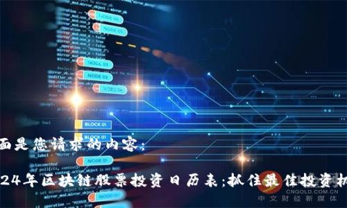 下面是您请求的内容：

2024年区块链股票投资日历表：抓住最佳投资机会