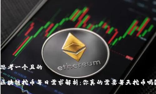 思考一个且的

区块链挖币每日需求解析：你真的需要每天挖币吗？