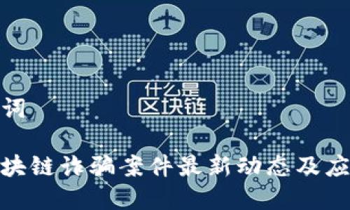 和关键词

无锡区块链诈骗案件最新动态及应对策略