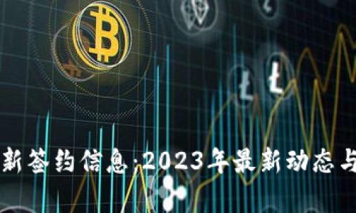 区块链最新签约信息：2023年最新动态与趋势分析