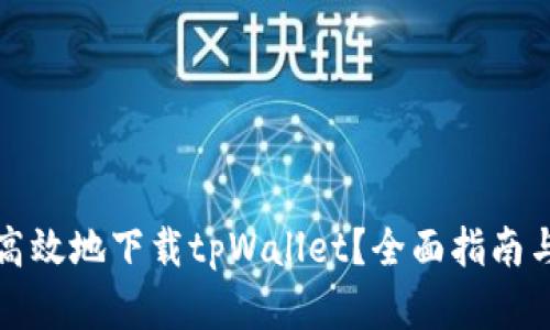 如何安全高效地下载tpWallet？全面指南与实用技巧