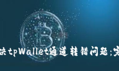 如何解决tpWallet通道转错问题：完整指南