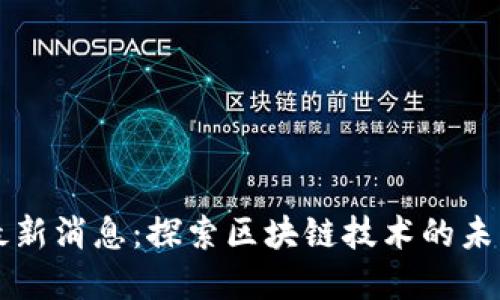 临城区块链最新消息：探索区块链技术的未来发展与应用