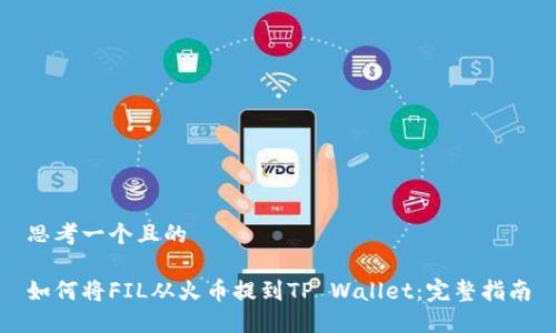 思考一个且的

如何将FIL从火币提到TP Wallet：完整指南