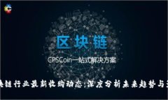 区块链行业最新收购动态：深度分析未来趋势与