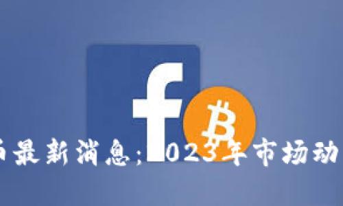 区块链主流币最新消息：2023年市场动态与未来展望