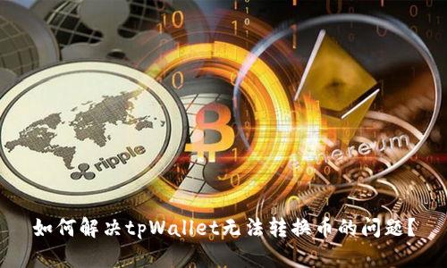 如何解决tpWallet无法转换币的问题？