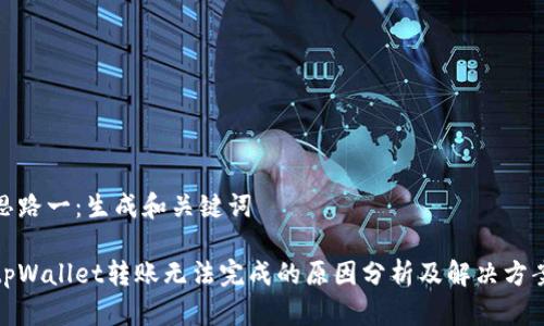 思路一：生成和关键词

tpWallet转账无法完成的原因分析及解决方案