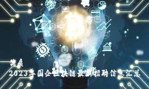 优质  
2023年国企区块链最新招聘信息汇总