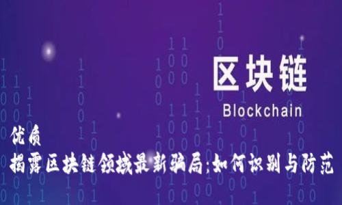 优质
揭露区块链领域最新骗局：如何识别与防范